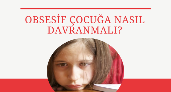 obsesif cocuga nasil davranmali