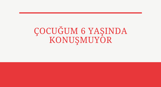 cocugum 6 yasinda konusmuyor