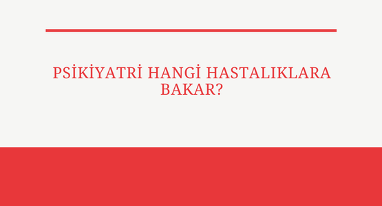 psikiyatri hangi hastaliklara bakar