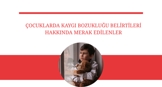 cocuklarda kaygi bozuklugu belirtileri hakkinda merak edilenler