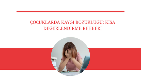 cocuklarda kaygi bozuklugu kisa degerlendirme rehberi