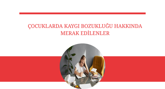 cocuklarda kaygi bozuklugu hakkinda merak edilenler