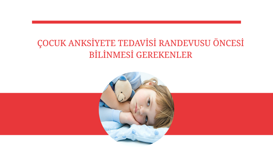 cocuk anksiyete tedavisi randevusu oncesi bilinmesi gerekenler
